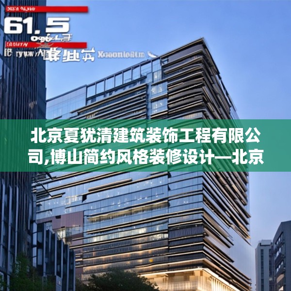 北京夏犹清建筑装饰工程有限公司,博山简约风格装修设计—北京夏犹清建筑装饰工程有限公司615.a491b492c495fgy.502uyk