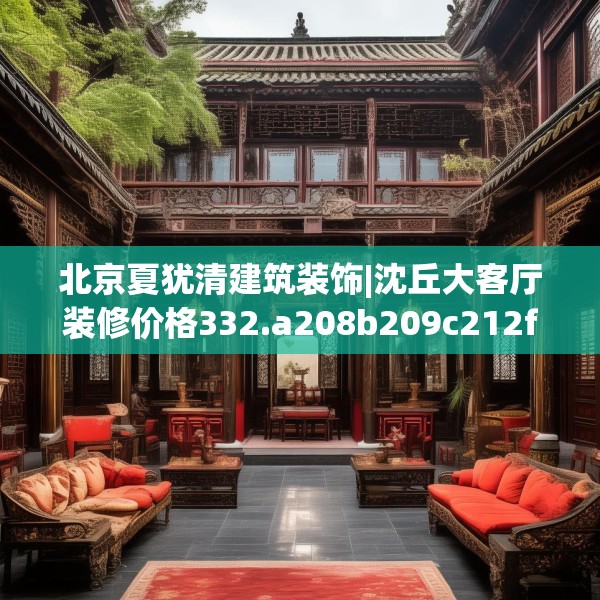北京夏犹清建筑装饰|沈丘大客厅装修价格332.a208b209c212fgy.219wew