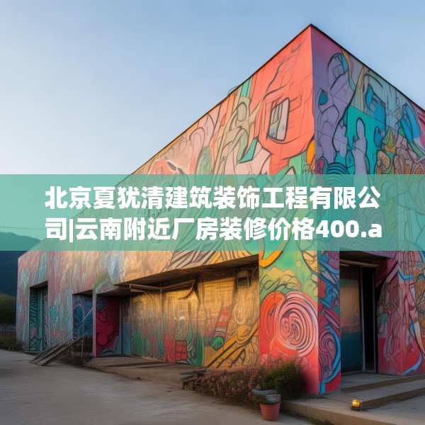 北京夏犹清建筑装饰工程有限公司|云南附近厂房装修价格400.a276b277c280fgy.287htyj