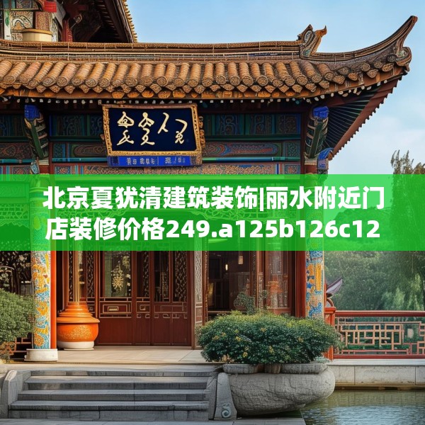 北京夏犹清建筑装饰|丽水附近门店装修价格249.a125b126c129fgy.136fhsg