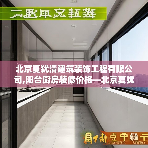 北京夏犹清建筑装饰工程有限公司,阳台厨房装修价格—北京夏犹清建筑装饰工程有限公司507.a383b384c387fgy.394uyk