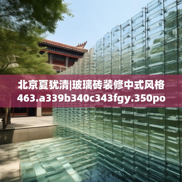 北京夏犹清|玻璃砖装修中式风格463.a339b340c343fgy.350poiy