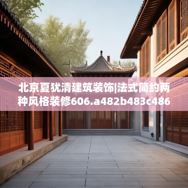 北京夏犹清建筑装饰|法式简约两种风格装修606.a482b483c486fgy.493lkjl