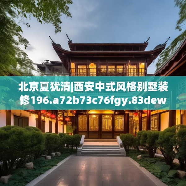 北京夏犹清|西安中式风格别墅装修196.a72b73c76fgy.83dewqe
