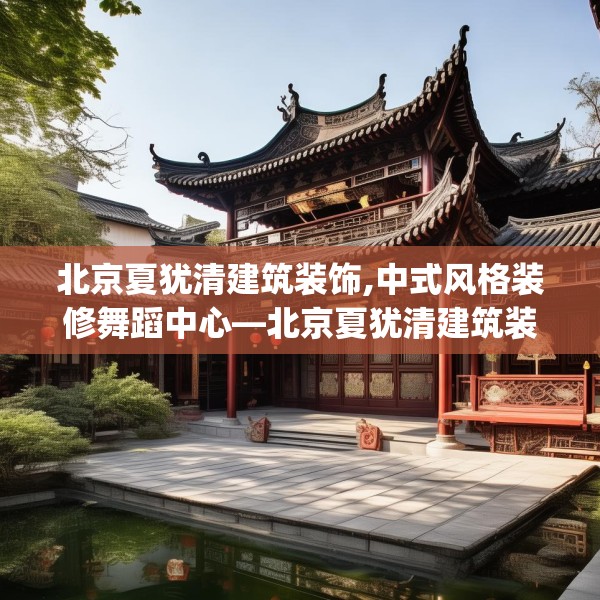 北京夏犹清建筑装饰,中式风格装修舞蹈中心—北京夏犹清建筑装饰349.a225b226c229fgy.236fdsfds