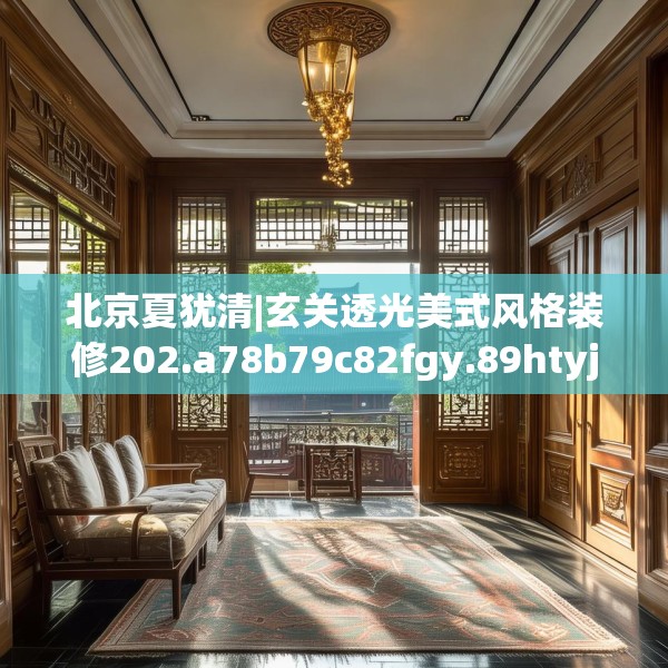 北京夏犹清|玄关透光美式风格装修202.a78b79c82fgy.89htyj
