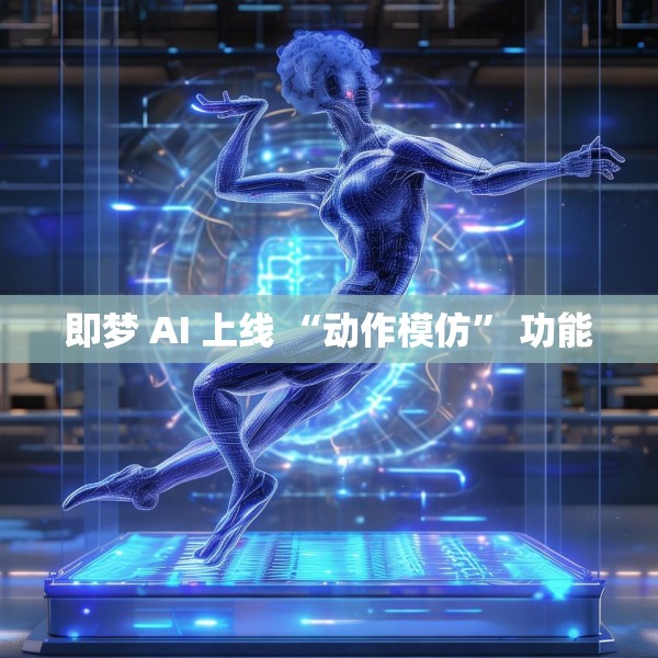 即梦 AI 上线 “动作模仿” 功能