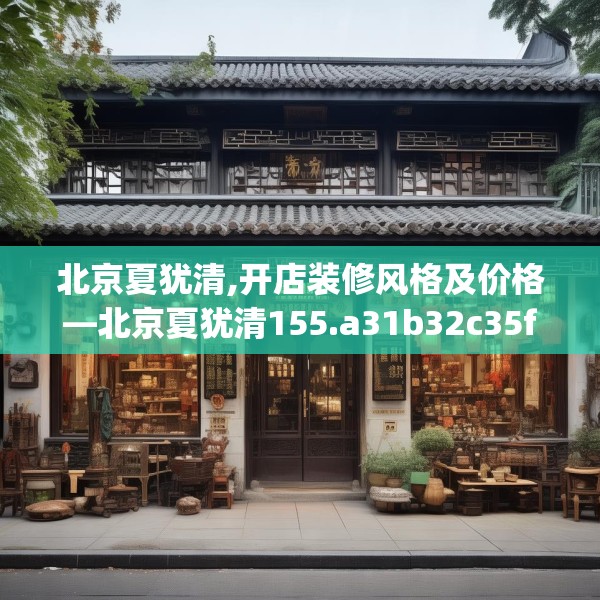 北京夏犹清,开店装修风格及价格—北京夏犹清155.a31b32c35fgy.42cvcx