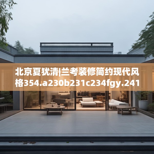 北京夏犹清|兰考装修简约现代风格354.a230b231c234fgy.241lkjl