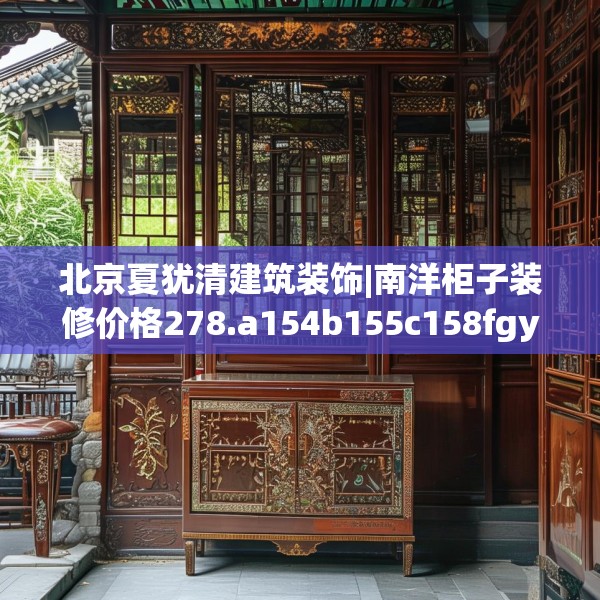 北京夏犹清建筑装饰|南洋柜子装修价格278.a154b155c158fgy.165wew