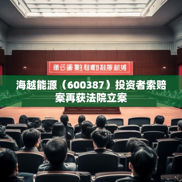 海越能源（600387）投资者索赔案再获法院立案