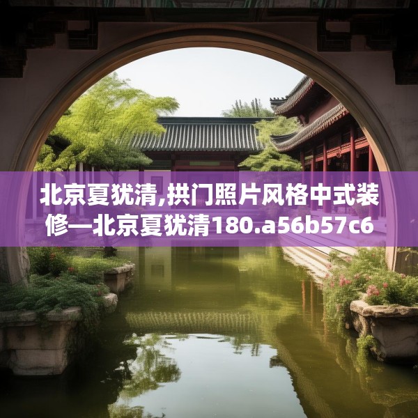 北京夏犹清,拱门照片风格中式装修—北京夏犹清180.a56b57c60fgy.67nbn