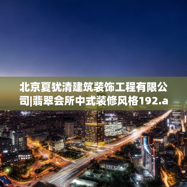 北京夏犹清建筑装饰工程有限公司|翡翠会所中式装修风格192.a68b69c72fgy.79lkjl