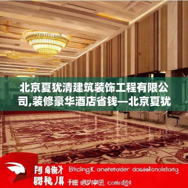 北京夏犹清建筑装饰工程有限公司,装修豪华酒店省钱—北京夏犹清建筑装饰工程有限公司478.a354b355c358fgy.365sdA