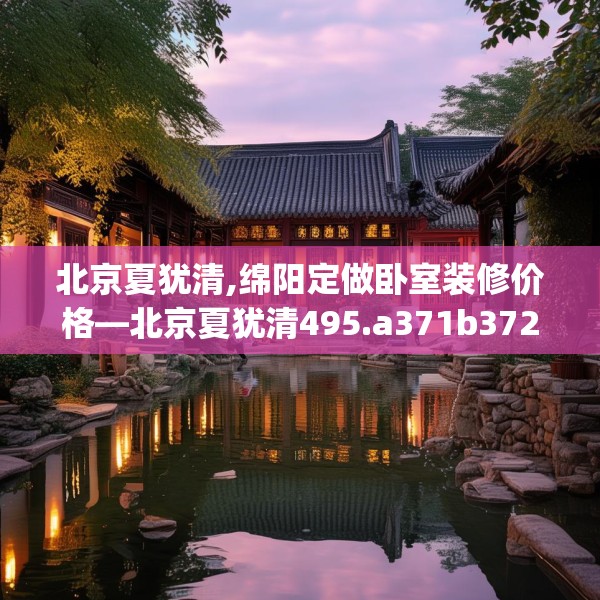 北京夏犹清,绵阳定做卧室装修价格—北京夏犹清495.a371b372c375fgy.382fghfd