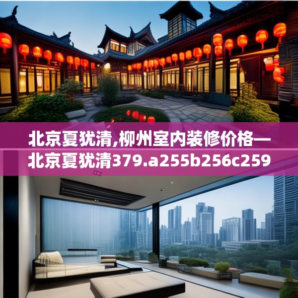 北京夏犹清,柳州室内装修价格—北京夏犹清379.a255b256c259fgy.266jhhj