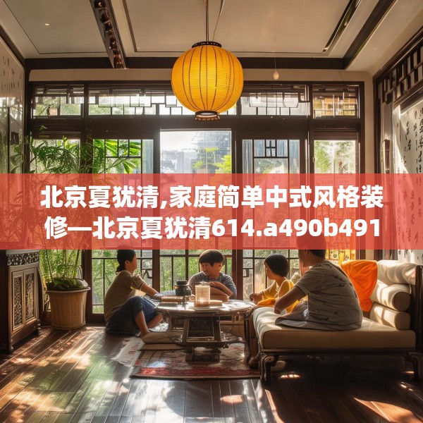 北京夏犹清,家庭简单中式风格装修—北京夏犹清614.a490b491c494fgy.50176657