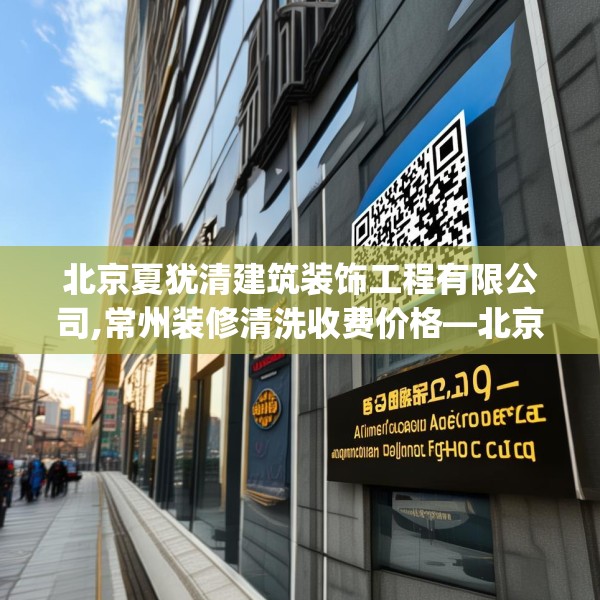 北京夏犹清建筑装饰工程有限公司,常州装修清洗收费价格—北京夏犹清建筑装饰工程有限公司159.a35b36c39fgy.46fhsg