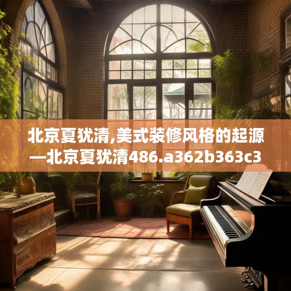 北京夏犹清,美式装修风格的起源—北京夏犹清486.a362b363c366fgy.373nbn