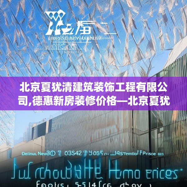 北京夏犹清建筑装饰工程有限公司,德惠新房装修价格—北京夏犹清建筑装饰工程有限公司562.a438b439c442fgy.449htyj