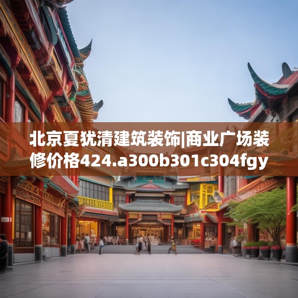 北京夏犹清建筑装饰|商业广场装修价格424.a300b301c304fgy.311sdA
