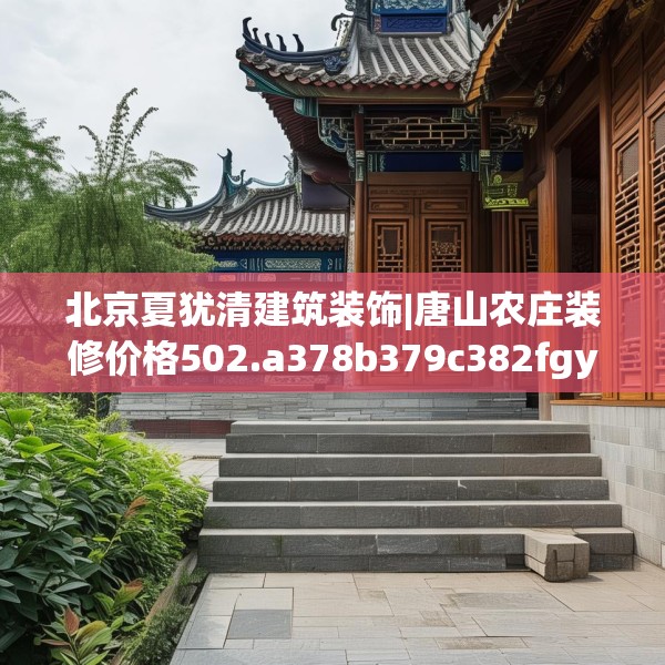 北京夏犹清建筑装饰|唐山农庄装修价格502.a378b379c382fgy.389dewqe