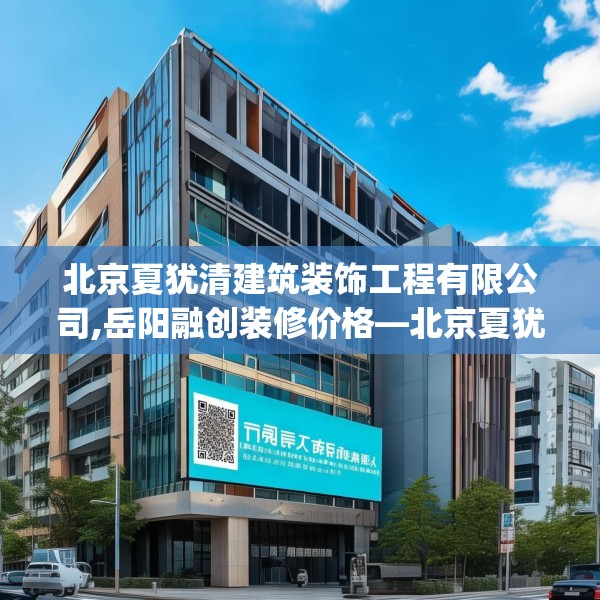 北京夏犹清建筑装饰工程有限公司,岳阳融创装修价格—北京夏犹清建筑装饰工程有限公司564.a440b441c444fgy.451dsfds