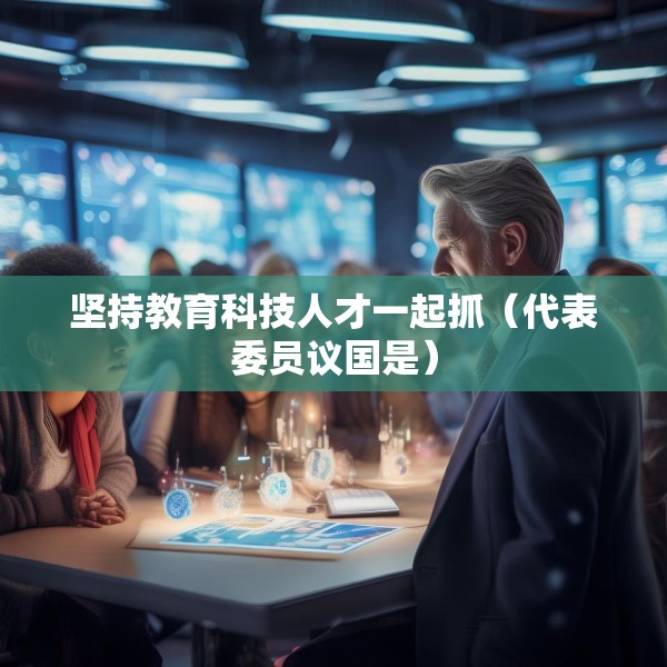 坚持教育科技人才一起抓（代表委员议国是）