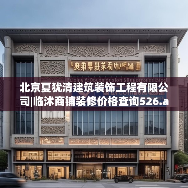 北京夏犹清建筑装饰工程有限公司|临沭商铺装修价格查询526.a402b403c406fgy.413htyj