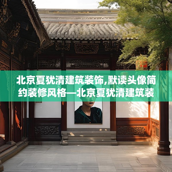 北京夏犹清建筑装饰,默读头像简约装修风格—北京夏犹清建筑装饰230.a106b107c110fgy.117xczxv