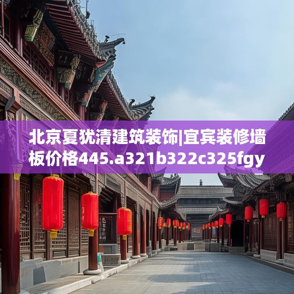 北京夏犹清建筑装饰|宜宾装修墙板价格445.a321b322c325fgy.332poiy