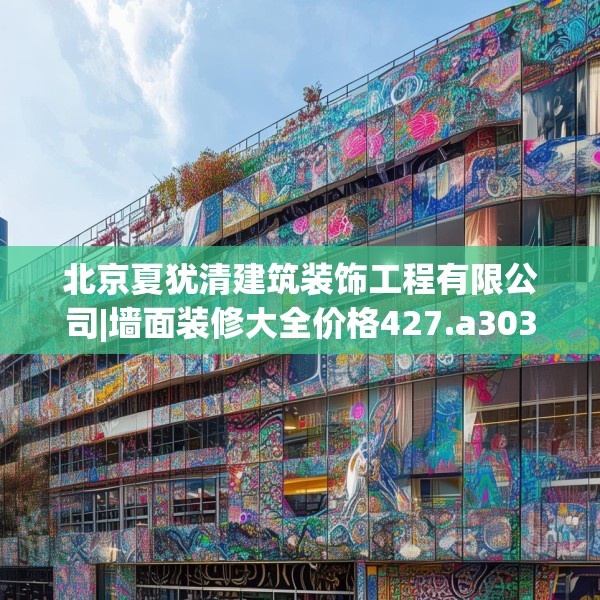 北京夏犹清建筑装饰工程有限公司|墙面装修大全价格427.a303b304c307fgy.314poiy