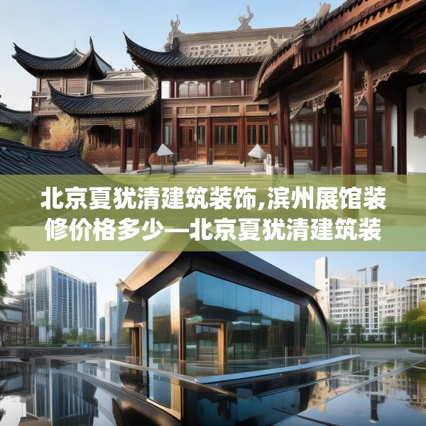 北京夏犹清建筑装饰,滨州展馆装修价格多少—北京夏犹清建筑装饰331.a207b208c211fgy.218fdsfds