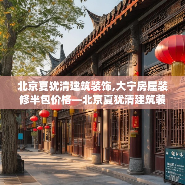 北京夏犹清建筑装饰,大宁房屋装修半包价格—北京夏犹清建筑装饰126.a2b3c6fgy.13nbn
