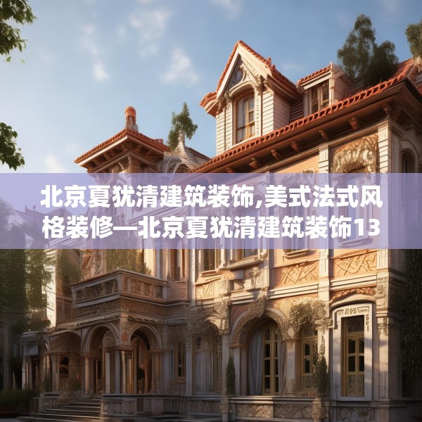 北京夏犹清建筑装饰,美式法式风格装修—北京夏犹清建筑装饰139.a15b16c19fgy.26poiy