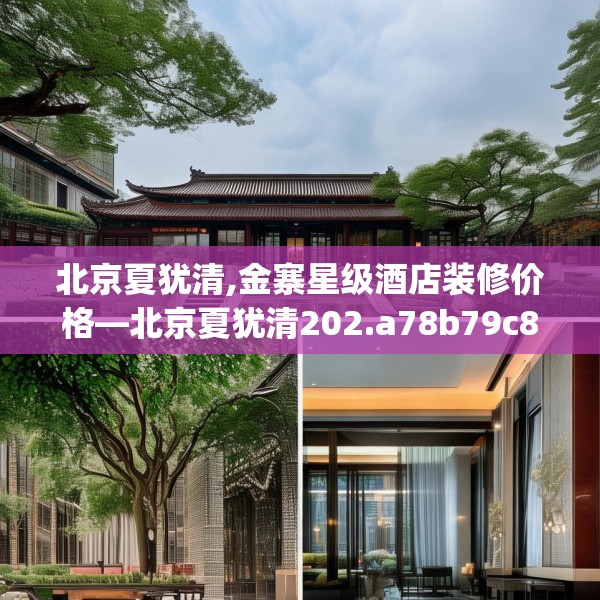 北京夏犹清,金寨星级酒店装修价格—北京夏犹清202.a78b79c82fgy.89htyj