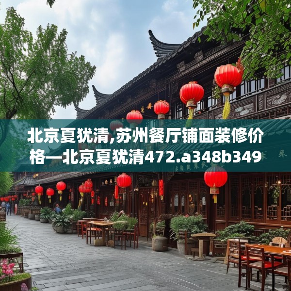 北京夏犹清,苏州餐厅铺面装修价格—北京夏犹清472.a348b349c352fgy.359htyj