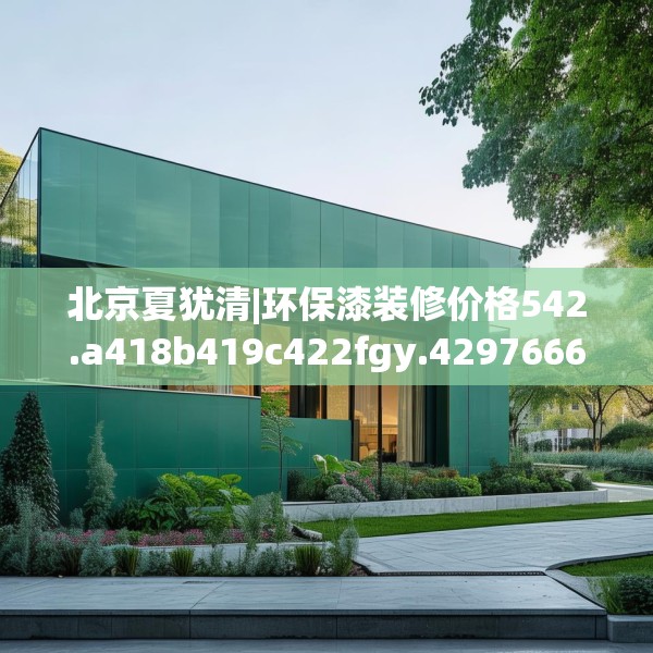 北京夏犹清|环保漆装修价格542.a418b419c422fgy.42976661