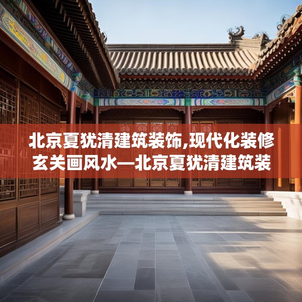 北京夏犹清建筑装饰,现代化装修玄关画风水—北京夏犹清建筑装饰446.a322b323c326fgy.333xczxv