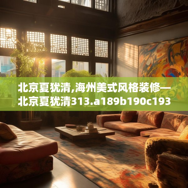 北京夏犹清,海州美式风格装修—北京夏犹清313.a189b190c193fgy.200fdsfds