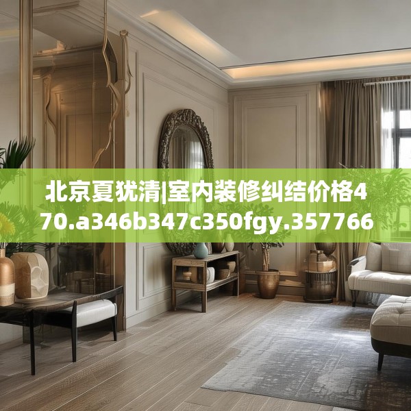 北京夏犹清|室内装修纠结价格470.a346b347c350fgy.35776665