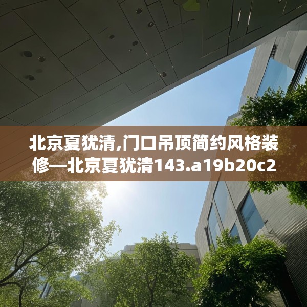 北京夏犹清,门口吊顶简约风格装修—北京夏犹清143.a19b20c23fgy.30bnbn
