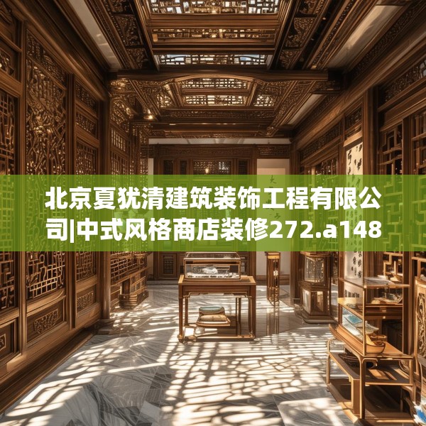 北京夏犹清建筑装饰工程有限公司|中式风格商店装修272.a148b149c152fgy.15976676