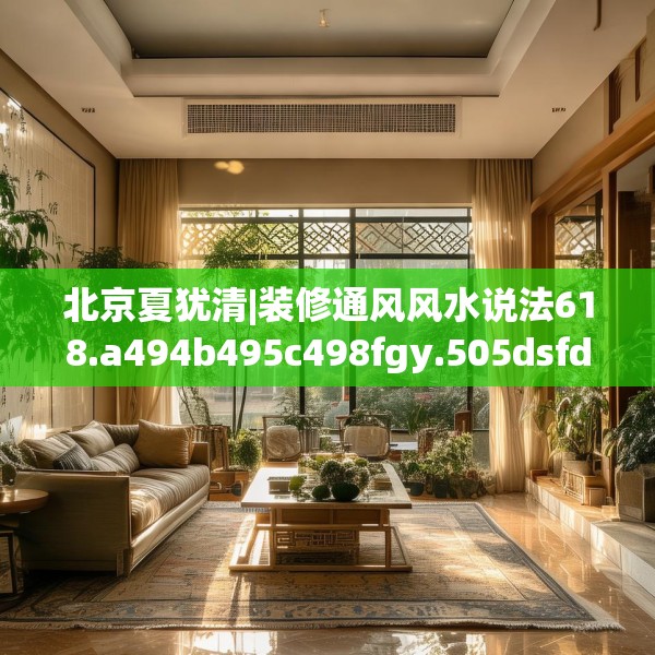 北京夏犹清|装修通风风水说法618.a494b495c498fgy.505dsfds