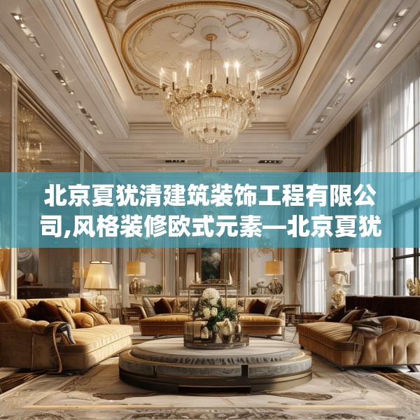 北京夏犹清建筑装饰工程有限公司,风格装修欧式元素—北京夏犹清建筑装饰工程有限公司212.a88b89c92fgy.99xczxv