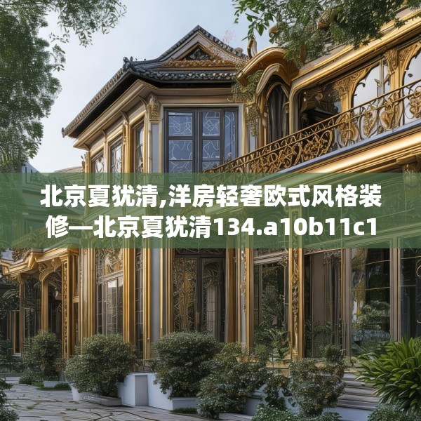 北京夏犹清,洋房轻奢欧式风格装修—北京夏犹清134.a10b11c14fgy.21wew