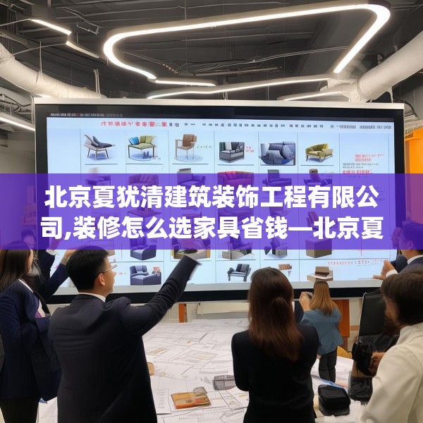 北京夏犹清建筑装饰工程有限公司,装修怎么选家具省钱—北京夏犹清建筑装饰工程有限公司475.a351b352c355fgy.362fdsfds