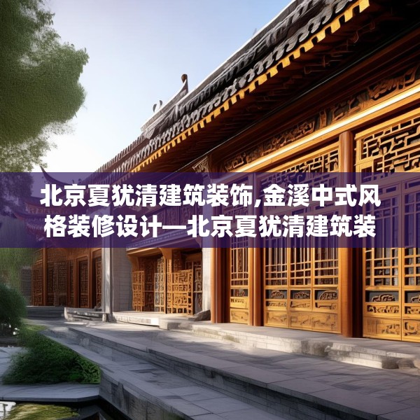 北京夏犹清建筑装饰,金溪中式风格装修设计—北京夏犹清建筑装饰193.a69b70c73fgy.80poiy