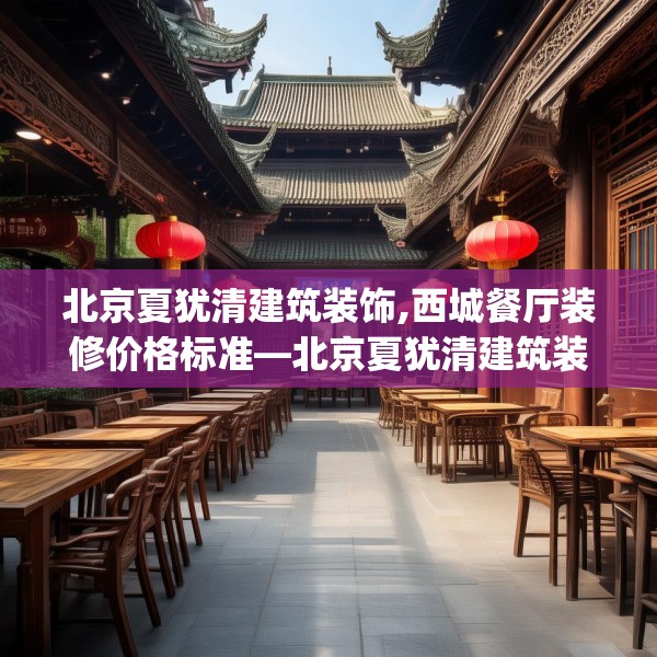 北京夏犹清建筑装饰,西城餐厅装修价格标准—北京夏犹清建筑装饰469.a345b346c349fgy.356jhhj