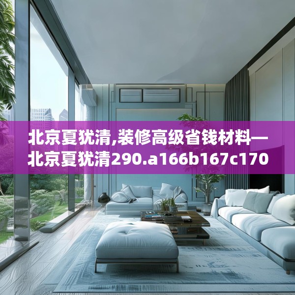 北京夏犹清,装修高级省钱材料—北京夏犹清290.a166b167c170fgy.17776675